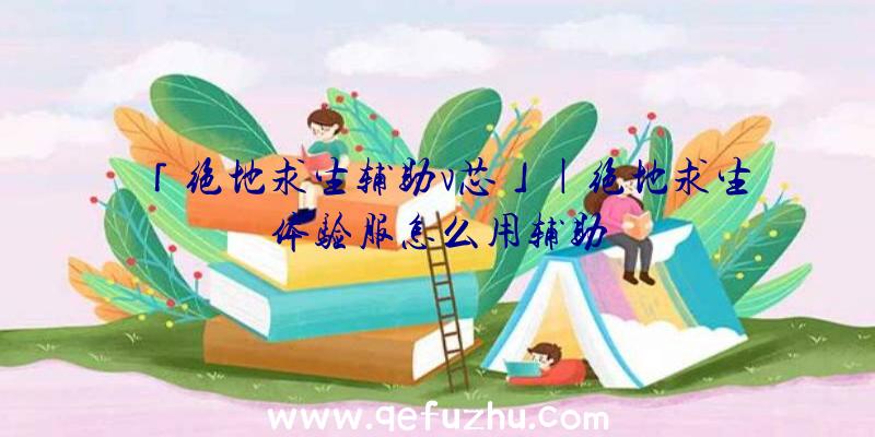 「绝地求生辅助v芯」|绝地求生体验服怎么用辅助